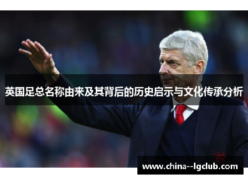 英国足总名称由来及其背后的历史启示与文化传承分析