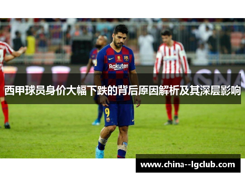 西甲球员身价大幅下跌的背后原因解析及其深层影响