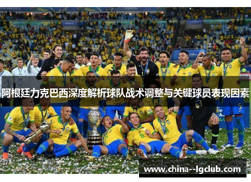 阿根廷力克巴西深度解析球队战术调整与关键球员表现因素 阿根廷力克巴西深度解析球队战术调整与关键球员表现因素