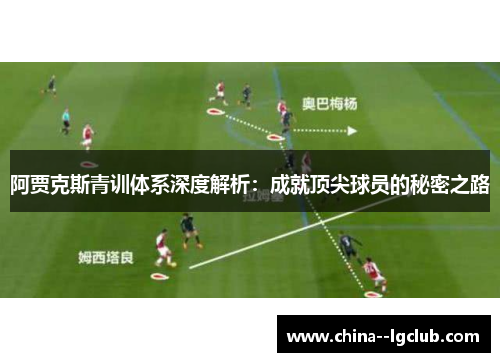 阿贾克斯青训体系深度解析:成就顶尖球员的秘密之路 阿贾克斯青训体系深度解析:成就顶尖球员的秘密之路