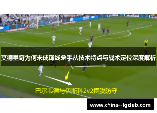 莫德里奇为何未成锋线杀手从技术特点与战术定位深度解析 莫德里奇为何未成锋线杀手从技术特点与战术定位深度解析