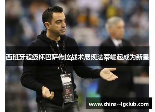 西班牙超级杯巴萨传控战术展现法蒂崛起成为新星