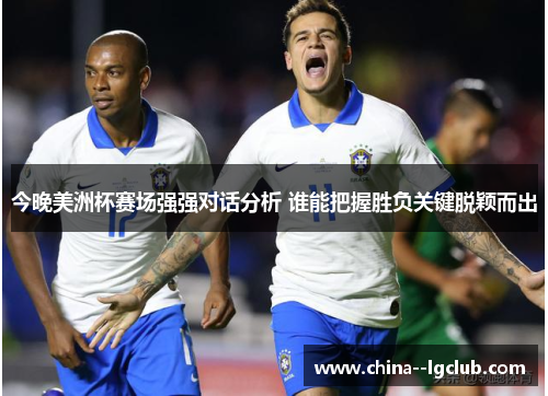 今晚美洲杯赛场强强对话分析 谁能把握胜负关键脱颖而出