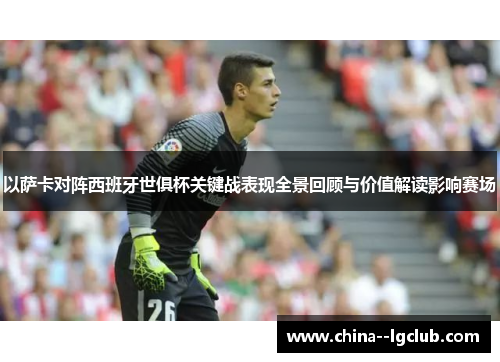 以萨卡对阵西班牙世俱杯关键战表现全景回顾与价值解读影响赛场