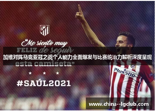加维对阵马竞亚冠之战个人能力全面爆发与比赛统治力解析深度呈现