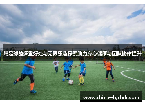 踢足球的多重好处与无限乐趣探索助力身心健康与团队协作提升 踢足球的多重好处与无限乐趣探索助力身心健康与团队协作提升