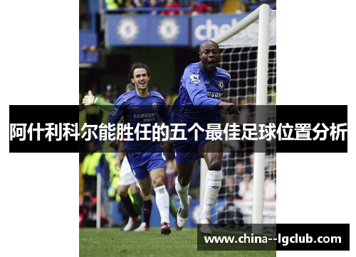 阿什利科尔能胜任的五个最佳足球位置分析 阿什利科尔能胜任的五个最佳足球位置分析