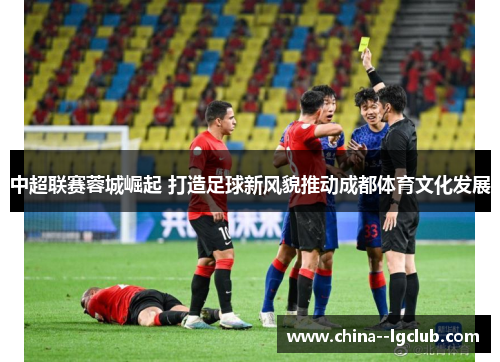中超联赛蓉城崛起 打造足球新风貌推动成都体育文化发展