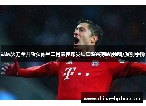 凯恩火力全开斩获德甲二月最佳球员拜仁锋霸持续领跑联赛射手榜