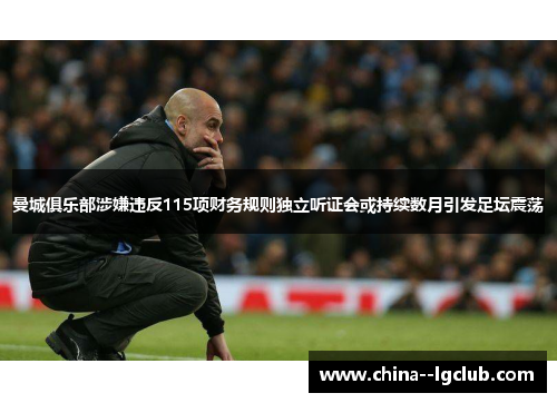 曼城俱乐部涉嫌违反115项财务规则独立听证会或持续数月引发足坛震荡