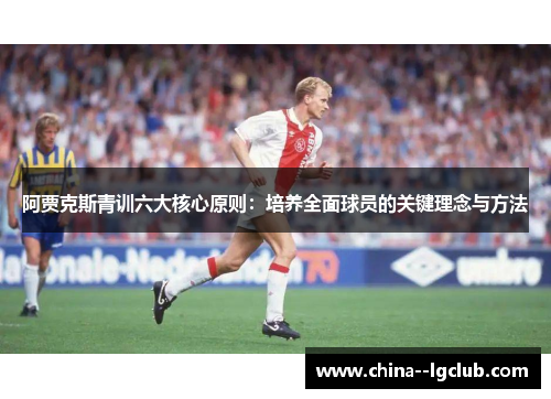 阿贾克斯青训六大核心原则：培养全面球员的关键理念与方法
