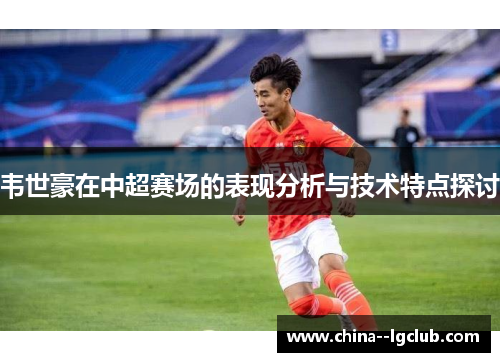韦世豪在中超赛场的表现分析与技术特点探讨