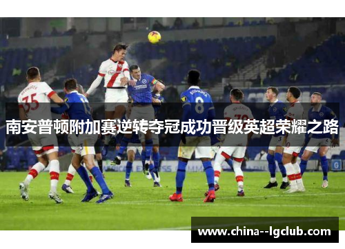 南安普顿附加赛逆转夺冠成功晋级英超荣耀之路